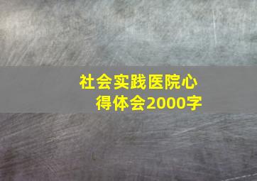 社会实践医院心得体会2000字