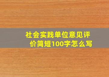 社会实践单位意见评价简短100字怎么写