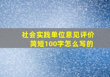 社会实践单位意见评价简短100字怎么写的