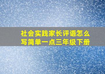 社会实践家长评语怎么写简单一点三年级下册