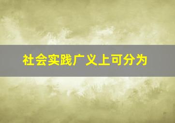 社会实践广义上可分为