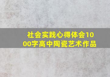 社会实践心得体会1000字高中陶瓷艺术作品