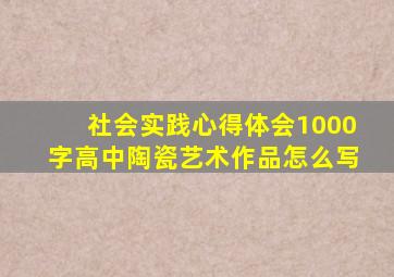 社会实践心得体会1000字高中陶瓷艺术作品怎么写