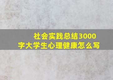 社会实践总结3000字大学生心理健康怎么写