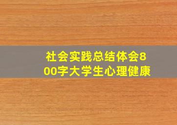 社会实践总结体会800字大学生心理健康