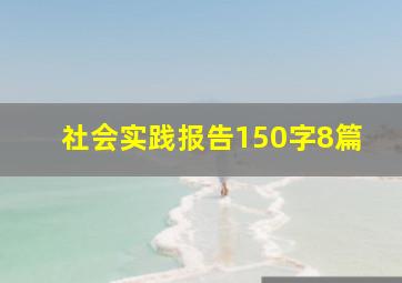 社会实践报告150字8篇