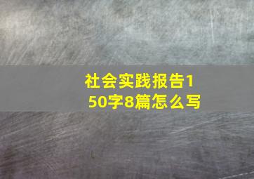 社会实践报告150字8篇怎么写