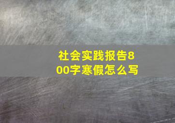 社会实践报告800字寒假怎么写