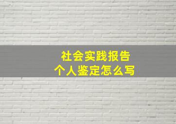 社会实践报告个人鉴定怎么写