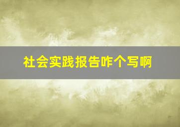 社会实践报告咋个写啊