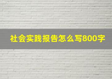 社会实践报告怎么写800字