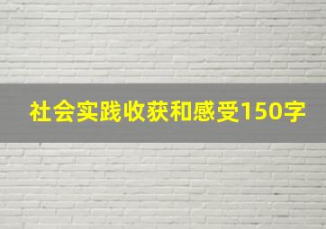 社会实践收获和感受150字