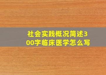 社会实践概况简述300字临床医学怎么写