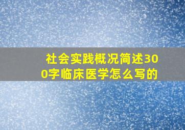 社会实践概况简述300字临床医学怎么写的