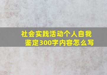 社会实践活动个人自我鉴定300字内容怎么写