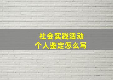 社会实践活动个人鉴定怎么写