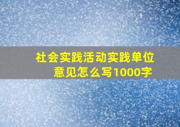 社会实践活动实践单位意见怎么写1000字