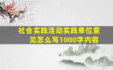 社会实践活动实践单位意见怎么写1000字内容