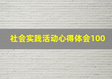 社会实践活动心得体会100