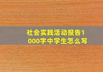 社会实践活动报告1000字中学生怎么写