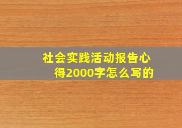 社会实践活动报告心得2000字怎么写的