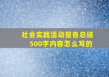 社会实践活动报告总结500字内容怎么写的