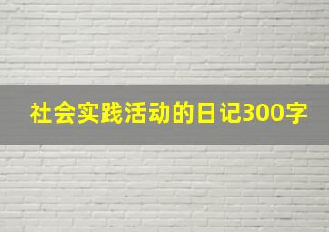 社会实践活动的日记300字