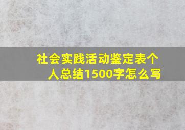 社会实践活动鉴定表个人总结1500字怎么写