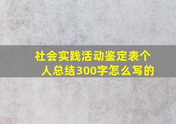 社会实践活动鉴定表个人总结300字怎么写的