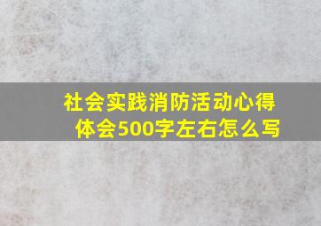 社会实践消防活动心得体会500字左右怎么写