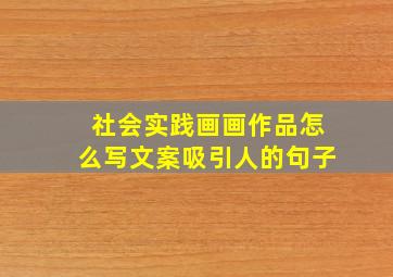 社会实践画画作品怎么写文案吸引人的句子