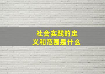 社会实践的定义和范围是什么