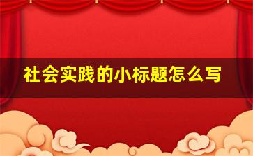 社会实践的小标题怎么写