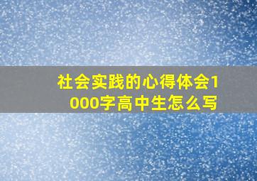 社会实践的心得体会1000字高中生怎么写