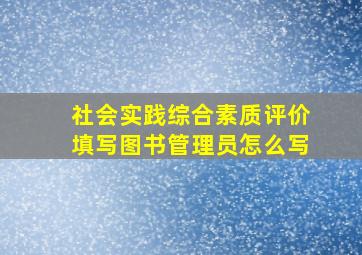 社会实践综合素质评价填写图书管理员怎么写