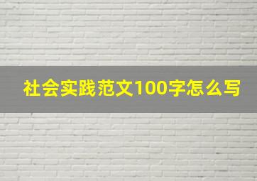 社会实践范文100字怎么写