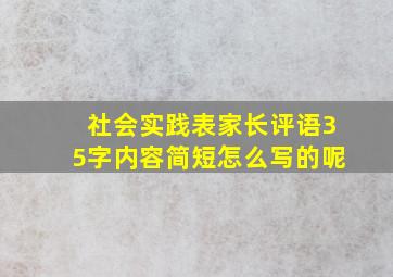 社会实践表家长评语35字内容简短怎么写的呢