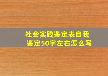 社会实践鉴定表自我鉴定50字左右怎么写