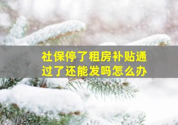 社保停了租房补贴通过了还能发吗怎么办