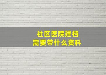 社区医院建档需要带什么资料