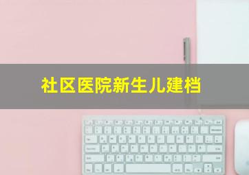 社区医院新生儿建档