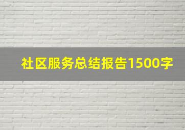 社区服务总结报告1500字