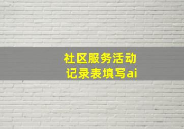 社区服务活动记录表填写ai