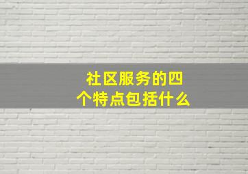 社区服务的四个特点包括什么