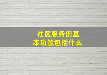 社区服务的基本功能包括什么