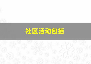 社区活动包括