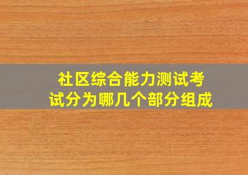 社区综合能力测试考试分为哪几个部分组成