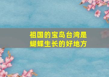 祖国的宝岛台湾是蝴蝶生长的好地方