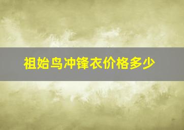 祖始鸟冲锋衣价格多少