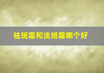 祛斑霜和淡斑霜哪个好